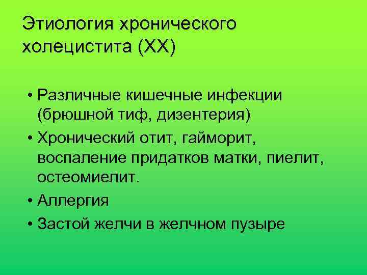 Этиология хронического холецистита (ХХ) • Различные кишечные инфекции (брюшной тиф, дизентерия) • Хронический отит,