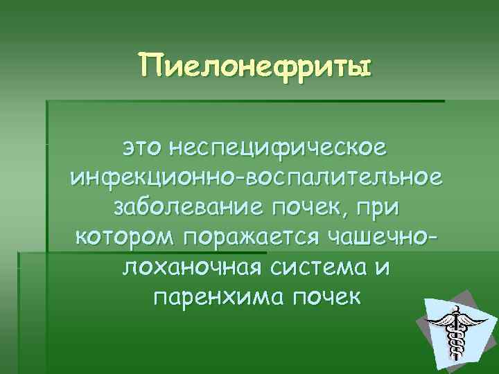 Пиелонефриты это неспецифическое инфекционно-воспалительное заболевание почек, при котором поражается чашечнолоханочная система и паренхима почек