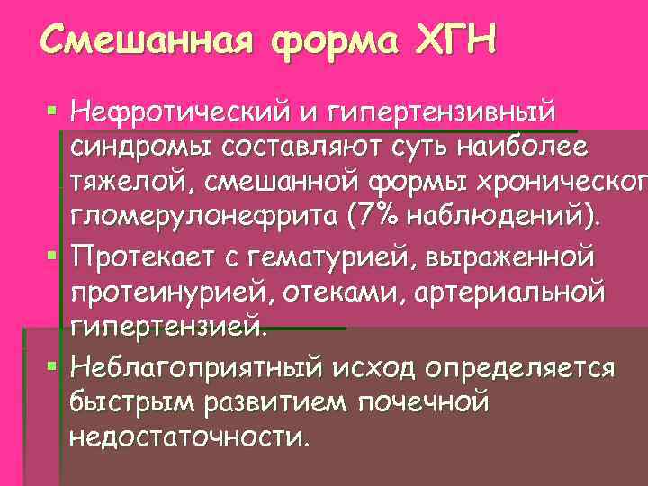 Смешанная форма ХГН § Нефротический и гипертензивный синдромы составляют суть наиболее тяжелой, смешанной формы