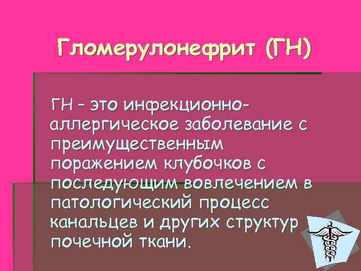 Гломерулонефрит (ГН) ГН – это инфекционно- аллергическое заболевание с преимущественным поражением клубочков с последующим