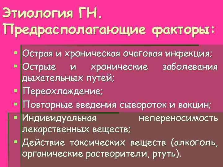 Этиология ГН. Предрасполагающие факторы: § Острая и хроническая очаговая инфекция; § Острые и хронические