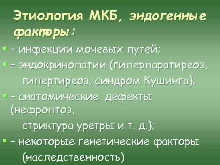 Этиология МКБ, эндогенные факторы: § – инфекции мочевых путей; § – эндокринопатии (гиперпаратиреоз, гипертиреоз,