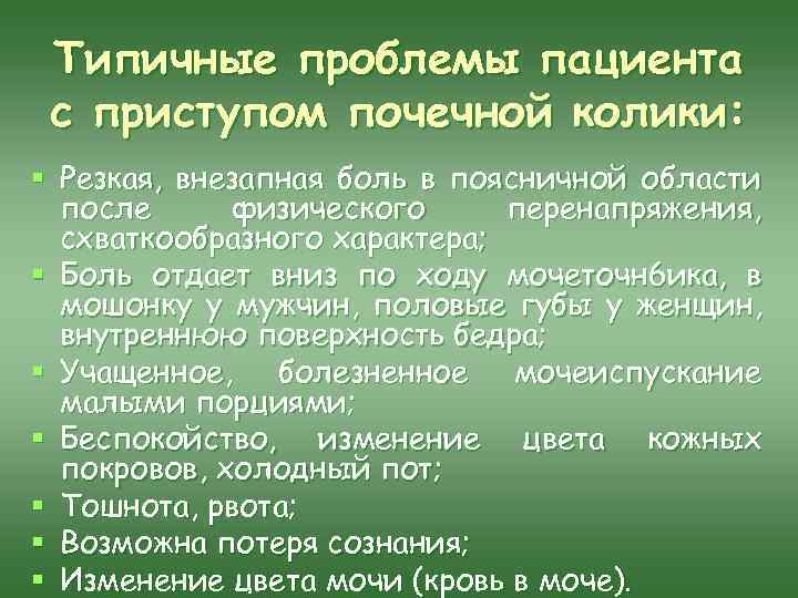 Типичные проблемы пациента с приступом почечной колики: § Резкая, внезапная боль в поясничной области