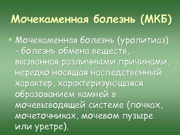 Мочекаменная болезнь (МКБ) § Мочекаменная болезнь (уролитиаз) - болезнь обмена веществ, вызванная различными причинами,