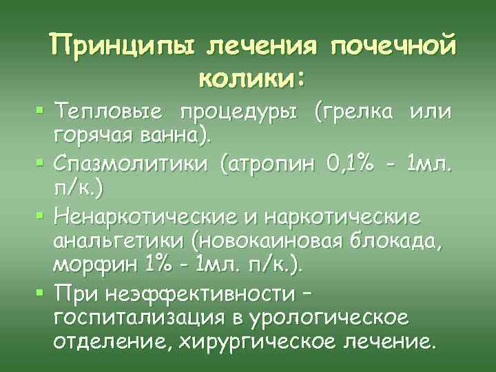 Принципы лечения почечной колики: § Тепловые процедуры (грелка или горячая ванна). § Спазмолитики (атропин