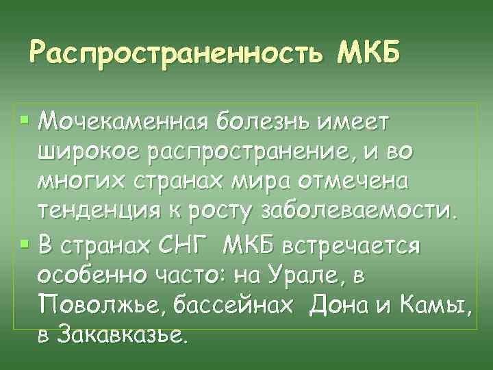 Распространенность МКБ § Мочекаменная болезнь имеет широкое распространение, и во многих странах мира отмечена