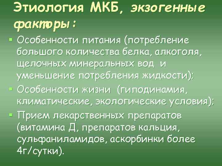 Этиология МКБ, экзогенные факторы: § Особенности питания (потребление большого количества белка, алкоголя, щелочных минеральных