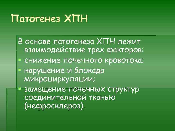 Патогенез ХПН В основе патогенеза ХПН лежит взаимодействие трех факторов: § снижение почечного кровотока;