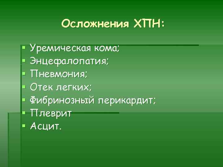 Осложнения ХПН: § § § § Уремическая кома; Энцефалопатия; Пневмония; Отек легких; Фибринозный перикардит;
