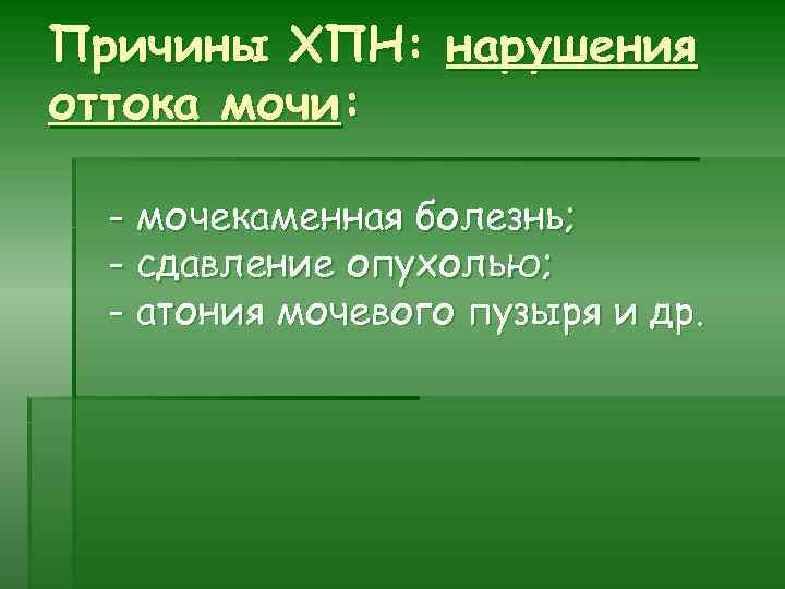 Причины ХПН: нарушения оттока мочи: - мочекаменная болезнь; - сдавление опухолью; - атония мочевого