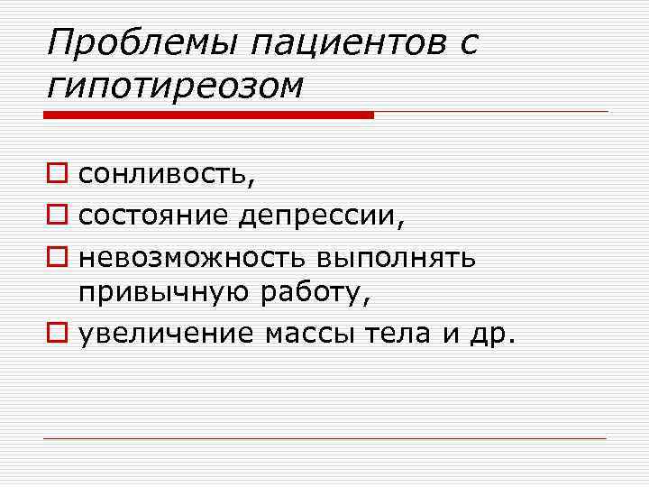 Проблемы пациентов с гипотиреозом o сонливость, o состояние депрессии, o невозможность выполнять привычную работу,