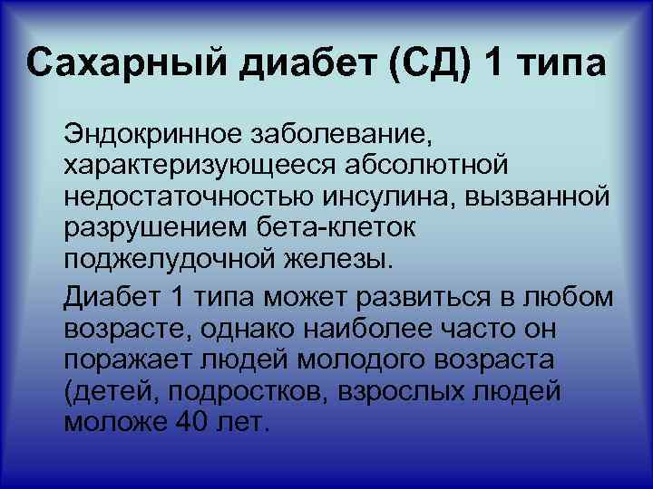 Сахарный диабет (СД) 1 типа Эндокринное заболевание, характеризующееся абсолютной недостаточностью инсулина, вызванной разрушением бета-клеток