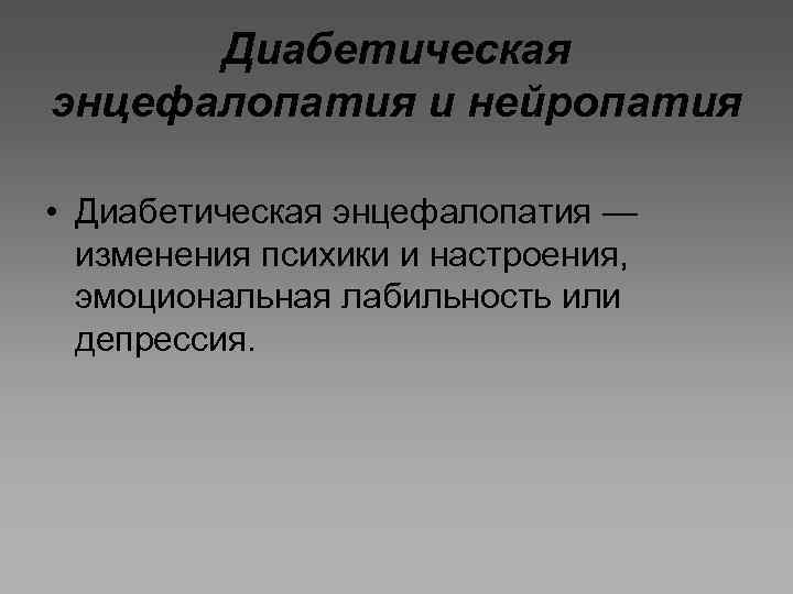 Диабетическая энцефалопатия и нейропатия • Диабетическая энцефалопатия — изменения психики и настроения, эмоциональная лабильность