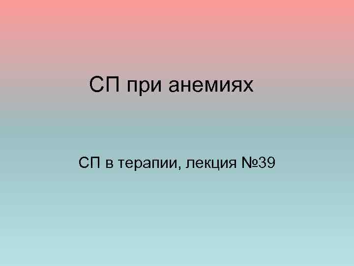 СП при анемиях СП в терапии, лекция № 39 