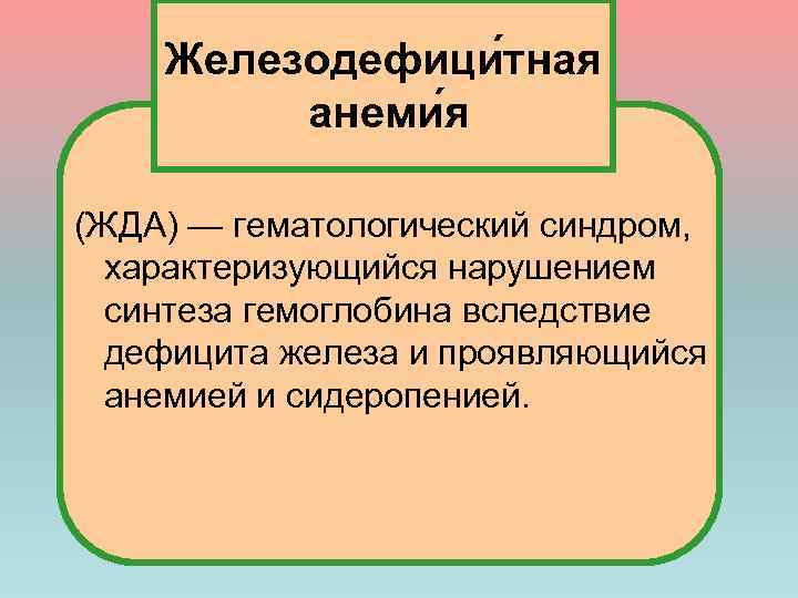 Железодефици тная анеми я (ЖДА) — гематологический синдром, характеризующийся нарушением синтеза гемоглобина вследствие дефицита