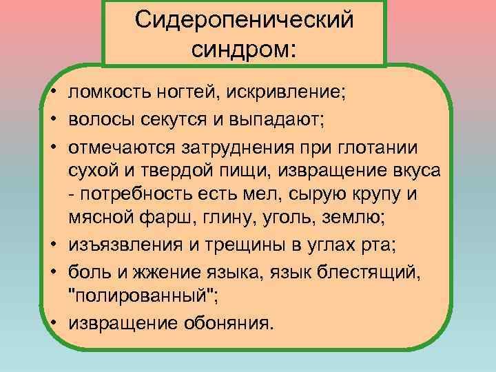 Сидеропенический синдром: • ломкость ногтей, искривление; • волосы секутся и выпадают; • отмечаются затруднения