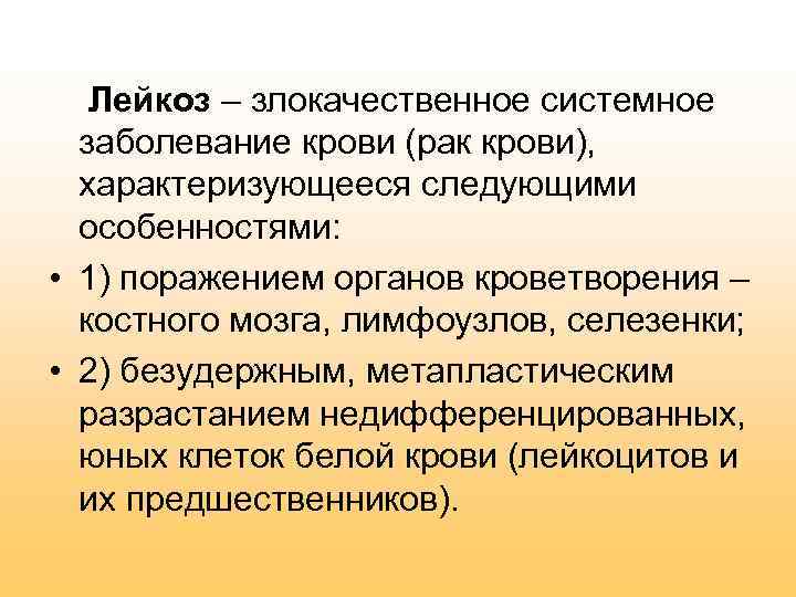 Лейкоз – злокачественное системное заболевание крови (рак крови), характеризующееся следующими особенностями: • 1) поражением