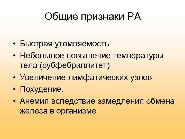 Общие признаки РА • Быстрая утомляемость • Небольшое повышение температуры тела (субфебриллитет) • Увеличение