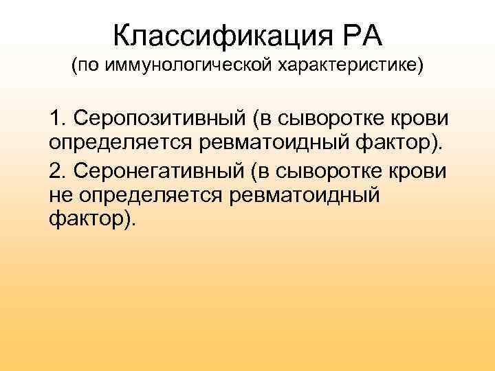 Классификация РА (по иммунологической характеристике) 1. Серопозитивный (в сыворотке крови определяется ревматоидный фактор). 2.