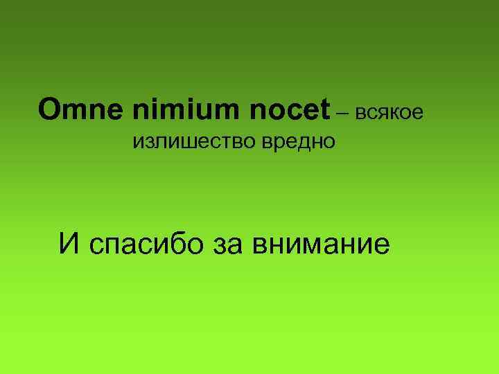 Omne nimium nocet – всякое излишество вредно И спасибо за внимание 
