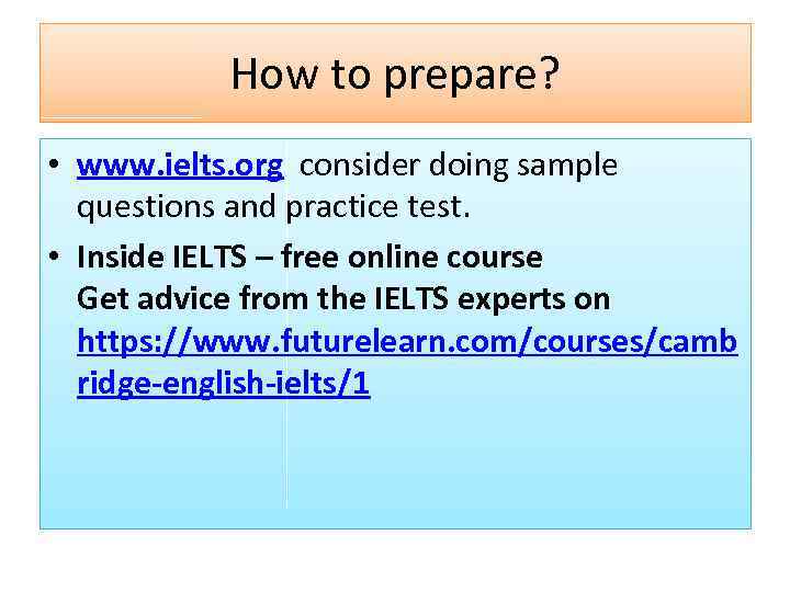 How to prepare? • www. ielts. org consider doing sample questions and practice test.