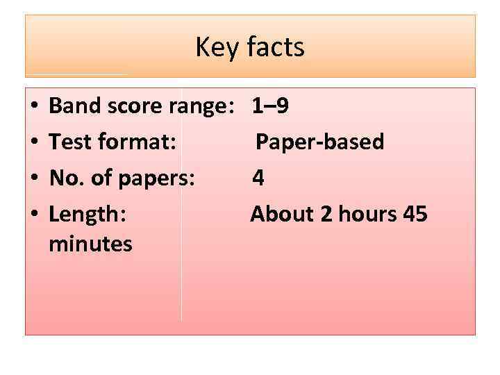 Key facts • • Band score range: Test format: No. of papers: Length: minutes