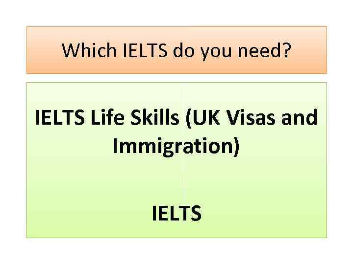 Which IELTS do you need? IELTS Life Skills (UK Visas and Immigration) IELTS 