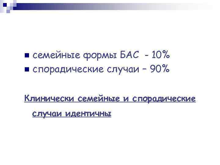 семейные формы БАС - 10% n спорадические случаи – 90% n Клинически семейные и