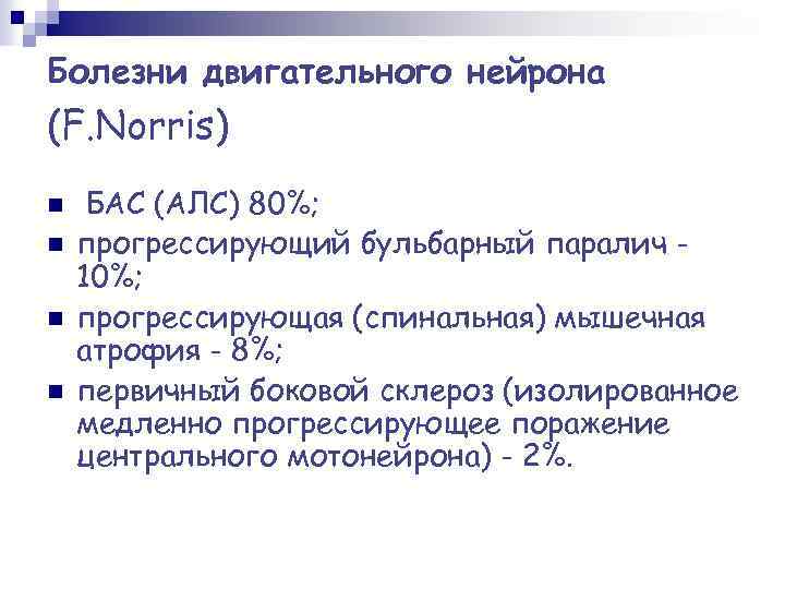 Болезни двигательного нейрона (F. Norris) n n БАС (АЛС) 80%; прогрессирующий бульбарный паралич 10%;