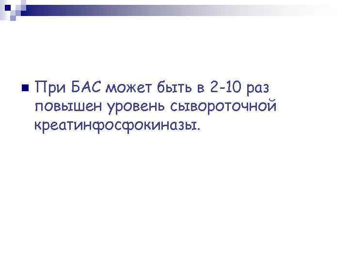 n При БАС может быть в 2 -10 раз повышен уровень сывороточной креатинфосфокиназы. 