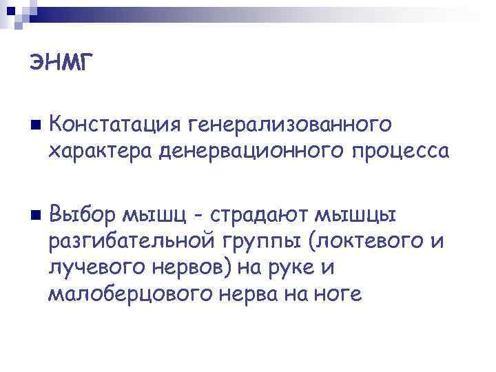 ЭНМГ n n Констатация генерализованного характера денервационного процесса Выбор мышц - страдают мышцы разгибательной