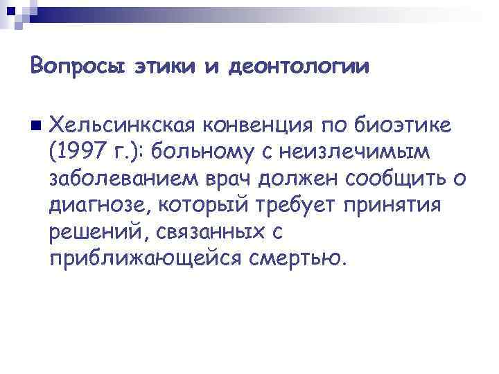 Вопросы этики и деонтологии n Хельсинкская конвенция по биоэтике (1997 г. ): больному с