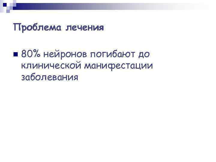 Проблема лечения n 80% нейронов погибают до клинической манифестации заболевания 