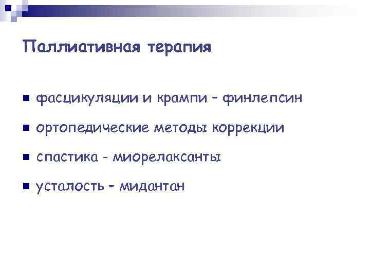 Паллиативная терапия n фасцикуляции и крампи – финлепсин n ортопедические методы коррекции n спастика