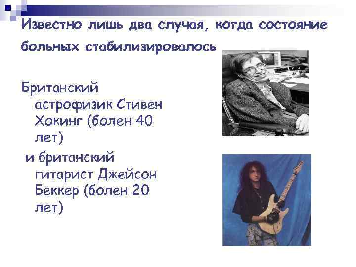 Известно лишь два случая, когда состояние больных стабилизировалось Британский астрофизик Стивен Хокинг (болен 40