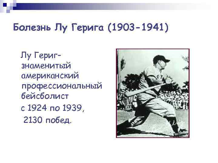 Болезнь Лу Герига (1903 -1941) Лу Гериг– знаменитый американский профессиональный бейсболист с 1924 по
