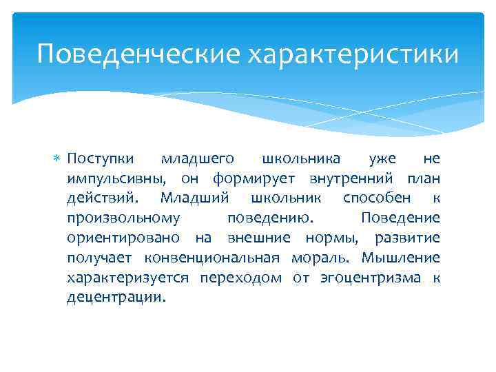 Поведенческие характеристики Поступки младшего школьника уже не импульсивны, он формирует внутренний план действий. Младший