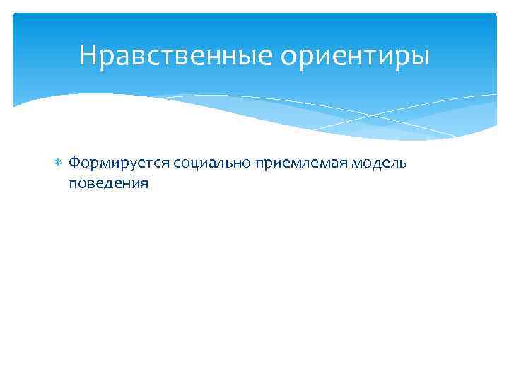 Нравственные ориентиры Формируется социально приемлемая модель поведения 