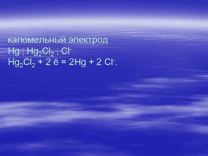 каломельный электрод Hg 2 Cl 2 Cl. Hg 2 Cl 2 + 2 ē