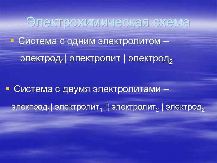 Электрохимическая схема § Система с одним электролитом – электрод 1| электролит | электрод 2