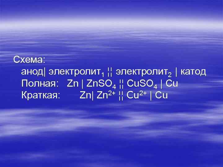Схема: анод| электролит1 ¦¦ электролит2 | катод Полная: Zn | Zn. SO 4 ¦¦