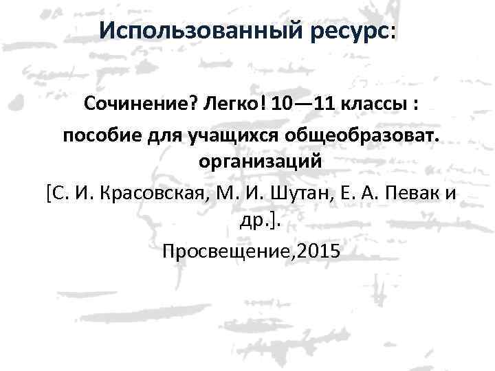 Использованный ресурс: Сочинение? Легко! 10— 11 классы : пособие для учащихся общеобразоват. организаций [С.