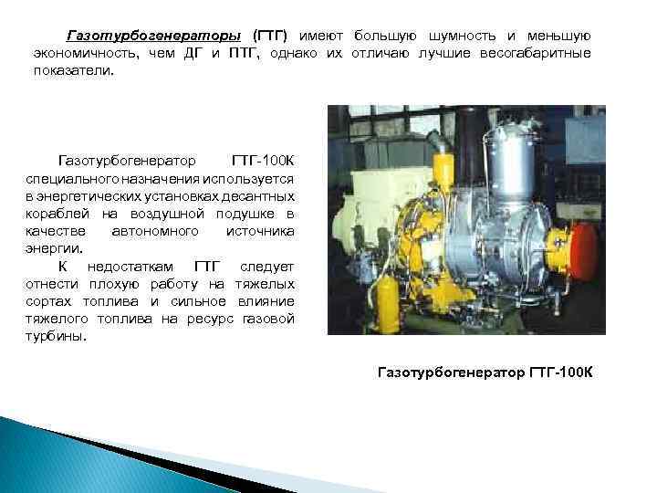 Газотурбогенераторы (ГТГ) имеют большую шумность и меньшую экономичность, чем ДГ и ПТГ, однако их