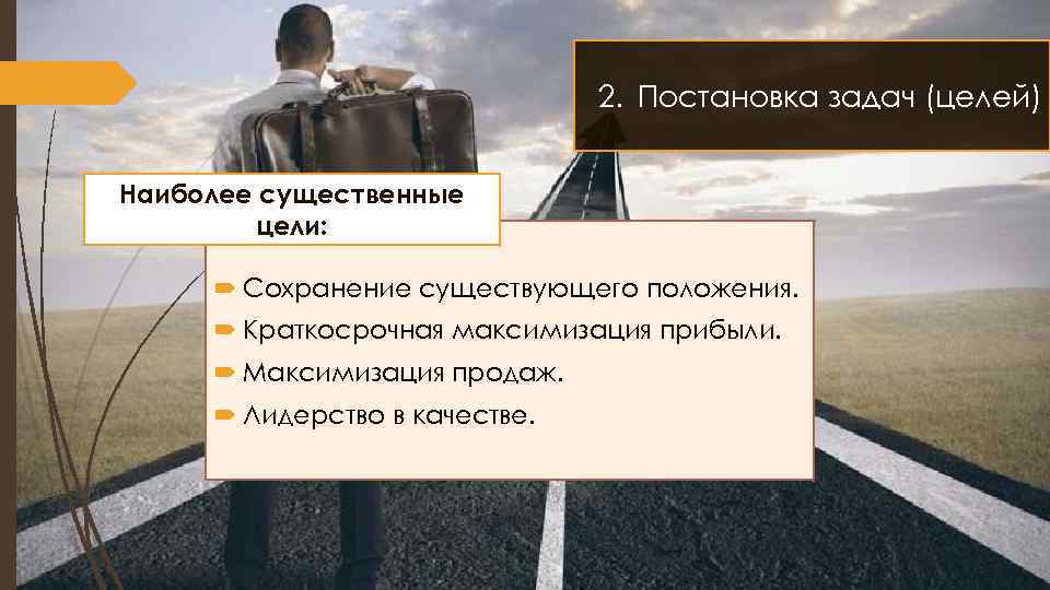 2. Постановка задач (целей) Наиболее существенные цели: Сохранение существующего положения. Краткосрочная максимизация прибыли. Максимизация