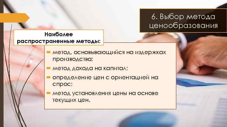 6. Выбор метода ценообразования Наиболее распространенные методы: метод, основывающийся на издержках производства; метод дохода