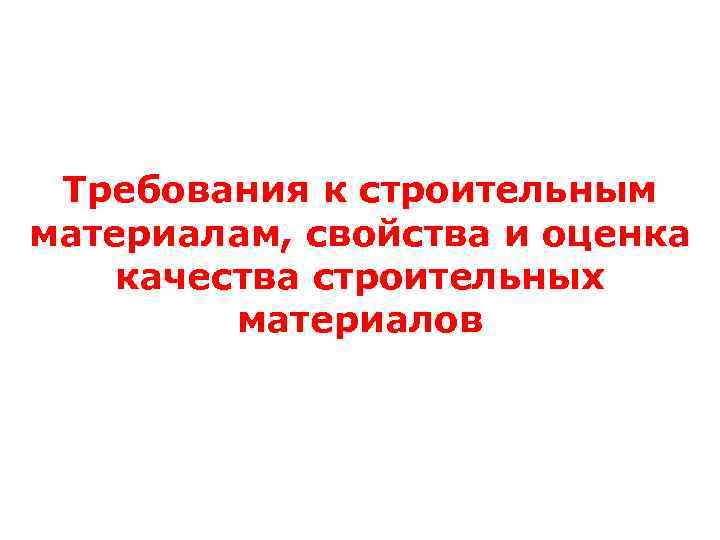 Требования к строительным материалам, свойства и оценка качества строительных материалов 