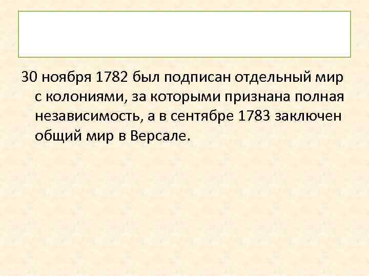 30 ноября 1782 был подписан отдельный мир с колониями, за которыми признана полная независимость,