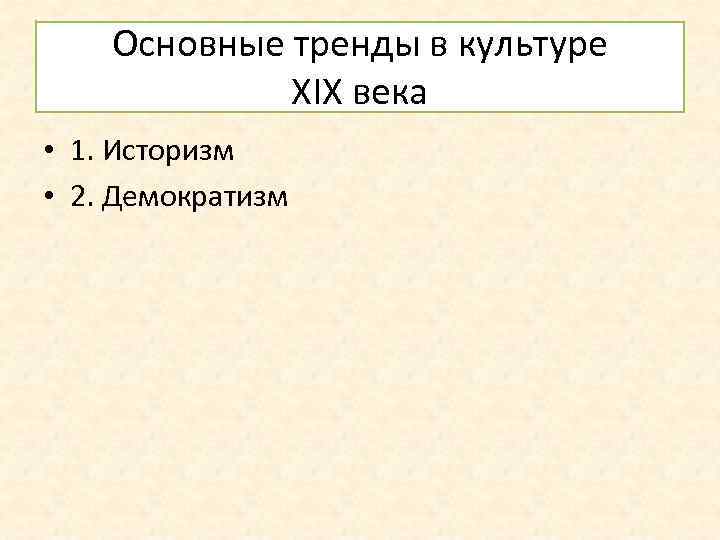 Основные тренды в культуре XIX века • 1. Историзм • 2. Демократизм 