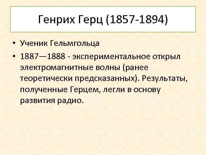 Генрих Герц (1857 -1894) • Ученик Гельмгольца • 1887— 1888 - экспериментальное открыл электромагнитные