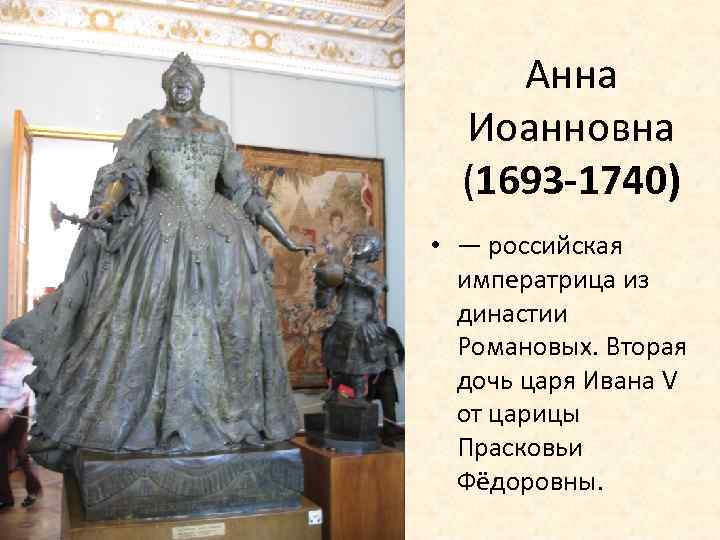 Анна Иоанновна (1693 -1740) • — российская императрица из династии Романовых. Вторая дочь царя